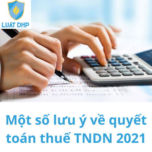 Một số lưu ý về quyết toán thuế TNDN 2021